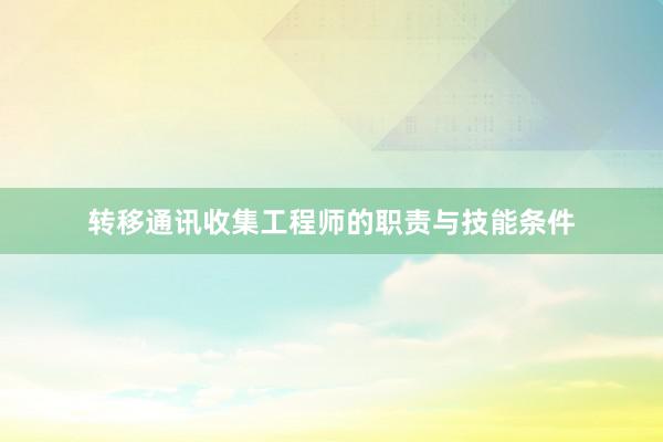 转移通讯收集工程师的职责与技能条件